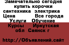 Замечательно сегодня купить корочки сантехника, электрика › Цена ­ 2 000 - Все города Услуги » Обучение. Курсы   . Иркутская обл.,Саянск г.